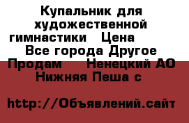 Купальник для художественной гимнастики › Цена ­ 7 000 - Все города Другое » Продам   . Ненецкий АО,Нижняя Пеша с.